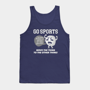 Sports Tank Top - GO SPORTS Move the thing to the other thing! by Irregulariteez